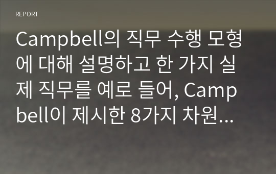 Campbell의 직무 수행 모형에 대해 설명하고 한 가지 실제 직무를 예로 들어, Campbell이 제시한 8가지 차원에 맞춰 해당 직무에 대해 구체적으로 설명하시오.