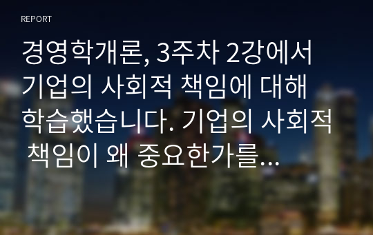 경영학개론, 3주차 2강에서 기업의 사회적 책임에 대해 학습했습니다. 기업의 사회적 책임이 왜 중요한가를 기업의 사례를 들어설명하시 오.  - 사회적 책임이 무엇인지 기술  - 성공기업 사례분석  - 기업의 사회적 책임이 왜 중요한지 본인의 의견을 제시