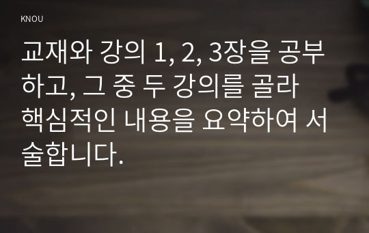 교재와 강의 1, 2, 3장을 공부하고, 그 중 두 강의를 골라 핵심적인 내용을 요약하여 서술합니다.