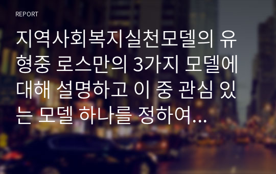 지역사회복지실천모델의 유형중 로스만의 3가지 모델에 대해 설명하고 이 중 관심 있는 모델 하나를 정하여 구체적인 사례를 찾아 제시하고 분석하세요.