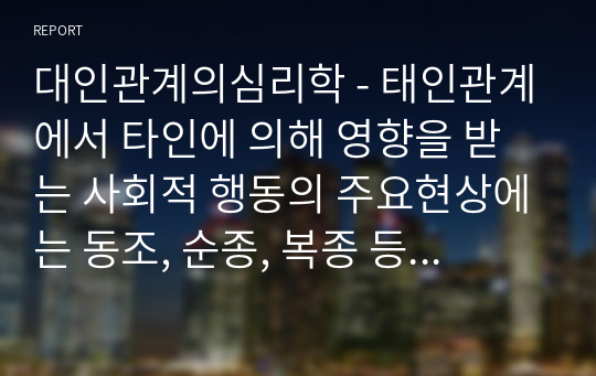 대인관계의심리학 - 태인관계에서 타인에 의해 영향을 받는 사회적 행동의 주요현상에는 동조, 순종, 복종 등이 있습니다. 각 현상을 비교분석하고 각 현상에 해당하는 사례를 개인적 영역 또는 사회적 영역을 들어 설명하세요.