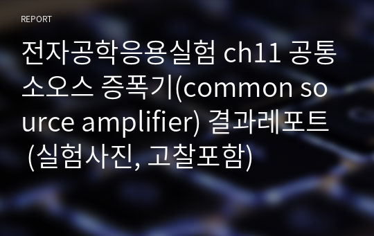 전자공학응용실험 ch11 공통소오스 증폭기(common source amplifier) 결과레포트 (실험사진, 고찰포함)