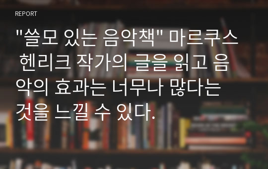 &quot;쓸모 있는 음악책&quot; 마르쿠스 헨리크 작가의 글을 읽고 음악의 효과는 너무나 많다는 것을 느낄 수 있다.