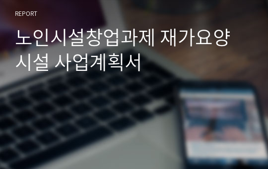 노인시설창업과제 재가요양시설 사업계획서