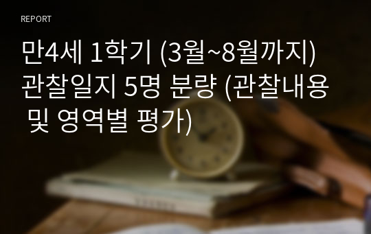 만4세 1학기 (3월~8월까지) 관찰일지 5명 분량 (관찰내용 및 영역별 평가)