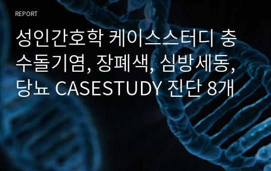 성인간호학 케이스스터디 충수돌기염, 장폐색, 심방세동, 당뇨 CASESTUDY 진단 8개