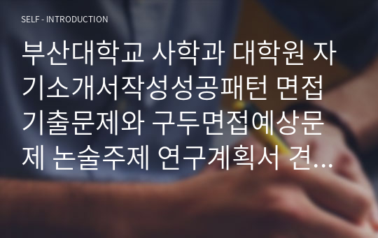 부산대학교 사학과 대학원 자기소개서작성성공패턴 면접기출문제와 구두면접예상문제 논술주제 연구계획서 견본 연구계획서견본 자소서입력항목분석