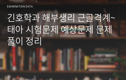 긴호학과 해부생리 근골격계~태아 시험문제 예상문제 문제풀이 정리