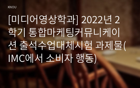 [미디어영상학과] 2022년 2학기 통합마케팅커뮤니케이션 출석수업대체시험 과제물(IMC에서 소비자 행동)