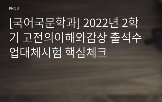 [국어국문학과] 2022년 2학기 고전의이해와감상 출석수업대체시험 핵심체크