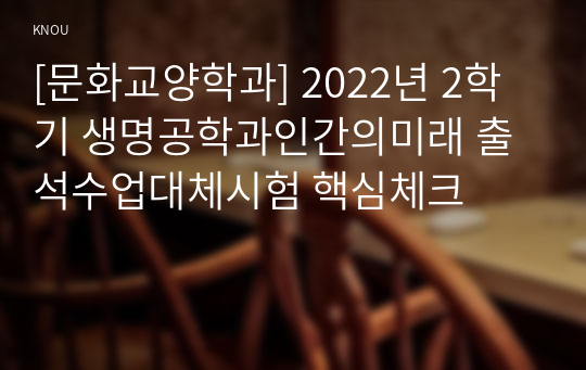 [문화교양학과] 2022년 2학기 생명공학과인간의미래 출석수업대체시험 핵심체크