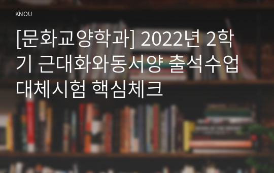 [문화교양학과] 2022년 2학기 근대화와동서양 출석수업대체시험 핵심체크