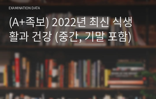 (A+족보) 2022년 최신 식생활과 건강 (중간, 기말 포함)