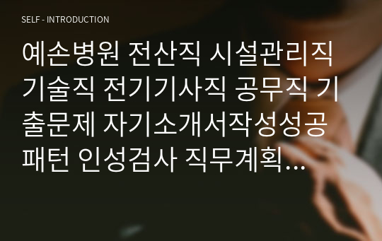 예손병원 전산직 시설관리직 기술직 전기기사직 공무직 기출문제 자기소개서작성성공패턴 인성검사 직무계획서 입사지원서작성요령