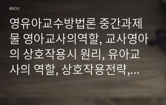 영유아교수방법론 중간과제물 영아교사의역할, 교사영아의 상호작용시 원리, 유아교사의 역할, 상호작용전략, 만3세반의 하루일과