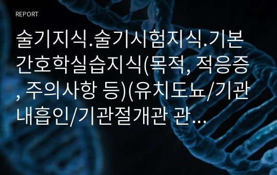 술기지식.술기시험지식.기본간호학실습지식(목적, 적응증, 주의사항 등)(유치도뇨/기관내흡인/기관절개관 관리/배출관장/수술후간호/기본 심폐소생술 및 제세동기 적용)