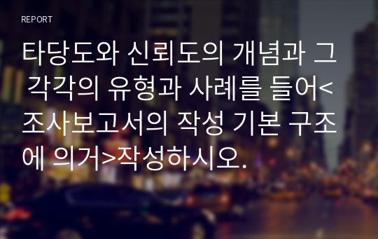 타당도와 신뢰도의 개념과 그 각각의 유형과 사례를 들어&lt;조사보고서의 작성 기본 구조에 의거&gt;작성하시오.