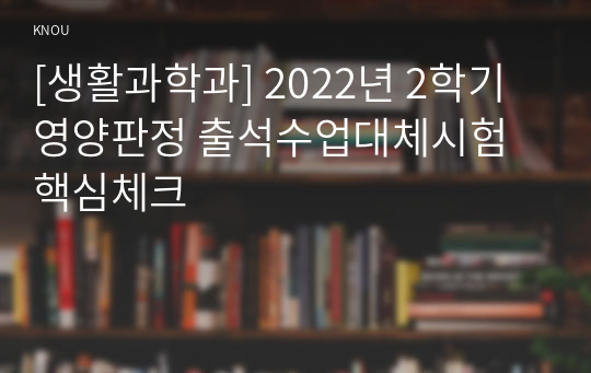 [생활과학과] 2022년 2학기 영양판정 출석수업대체시험 핵심체크