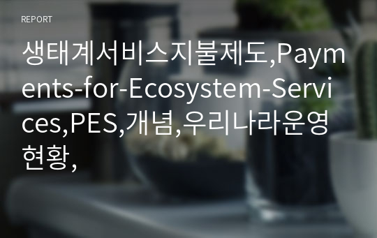 생태계서비스지불제도,Payments-for-Ecosystem-Services,PES,개념,우리나라운영현황,