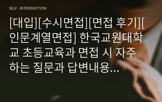 [대입][수시면접][면접 후기][인문계열면접] 한국교원대학교 초등교육과 면접 시 자주 하는 질문과 답변내용을 정리해보았습니다. 관련 학과로 면접을 보실 때 꼭 한번 읽어보고 가시면 큰 도움이 될 것입니다.