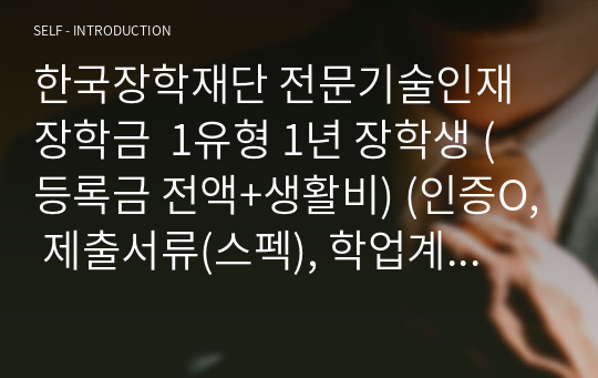 자신있게 추천하는 한국장학재단 전문기술인재 장학금  1유형 1년 장학생 (등록금 전액+생활비) (인증O, 제출서류(스펙), 학업계획서)