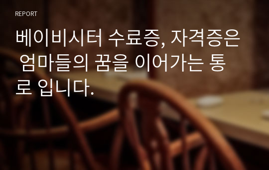 베이비시터 수료증, 자격증은 엄마들의 꿈을 이어가는 통로 입니다.