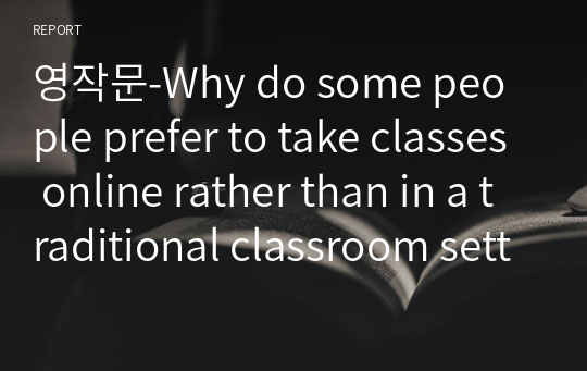 영어에세이-Why do some people prefer to take classes online rather than in a traditional classroom setting?