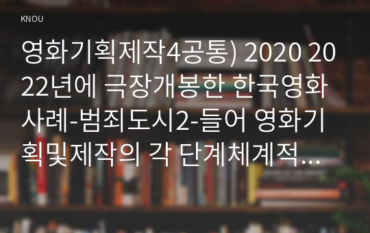 영화기획제작4공통) 2020 2022년에 극장개봉한 한국영화사례-범죄도시2-들어 영화기획및제작의 각 단계체계적으로 자세히 설명하시오0k