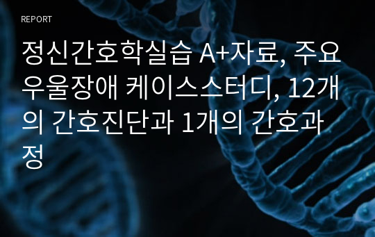 정신간호학실습 A+자료, 주요우울장애 케이스스터디, 12개의 간호진단과 1개의 간호과정