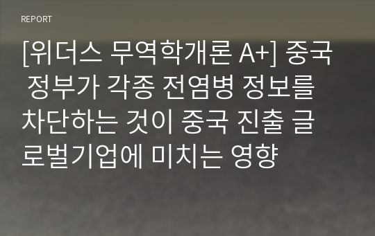 [위더스 무역학개론 A+] 중국 정부가 각종 전염병 정보를 차단하는 것이 중국 진출 글로벌기업에 미치는 영향