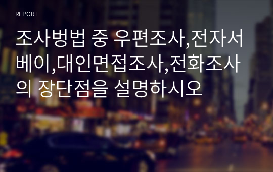 조사벙법 중 우편조사,전자서베이,대인면접조사,전화조사의 장단점을 설명하시오