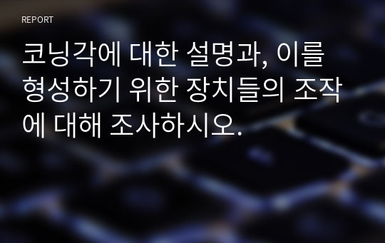 코닝각에 대한 설명과, 이를 형성하기 위한 장치들의 조작에 대해 조사하시오.