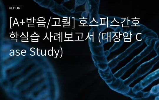 [A+받음/고퀄] 호스피스간호학실습 사례보고서 (대장암 Case Study)