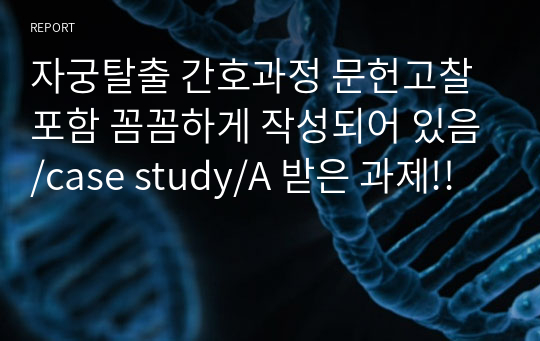 자궁탈출 간호과정 문헌고찰 포함 꼼꼼하게 작성되어 있음/case study/A 받은 과제!!