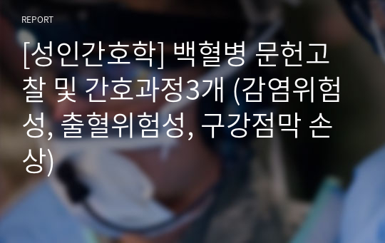 [성인간호학] 백혈병 문헌고찰 및 간호과정3개 (감염위험성, 출혈위험성, 구강점막 손상)