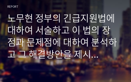 노무현 정부의 긴급지원법에 대하여 서술하고 이 법의 장점과 문제점에 대하여 분석하고 그 해결방안을 제시하시오.