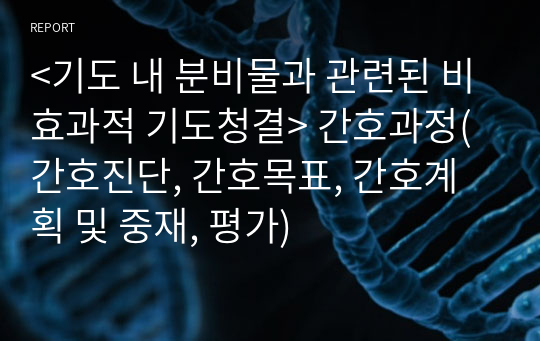 &lt;기도 내 분비물과 관련된 비효과적 기도청결&gt; 간호과정(간호진단, 간호목표, 간호계획 및 중재, 평가)