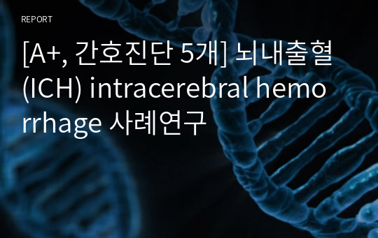 [A+, 간호진단 5개] 뇌내출혈(ICH) intracerebral hemorrhage 사례연구