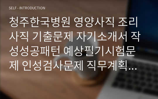 청주한국병원 영양사직 조리사직 기출문제 자기소개서 작성성공패턴 예상필기시험문제 인성검사문제 직무계획서 인성검사 적성검사문제