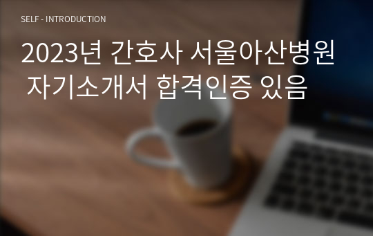 2023년 신규간호사 서울아산병원 자기소개서 합격인증 있음