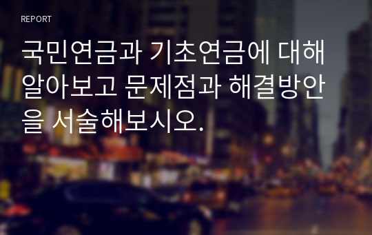 국민연금과 기초연금에 대해 알아보고 문제점과 해결방안을 서술해보시오.