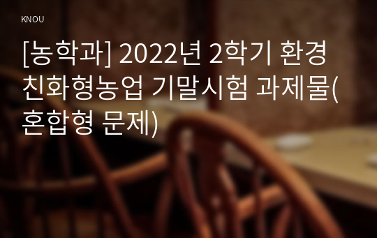 [농학과] 2022년 2학기 환경친화형농업 기말시험 과제물(혼합형 문제)