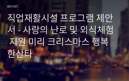 직업재활시설 프로그램 제안서 - 사랑의 난로 및 외식체험 지원 미리 크리스마스 행복한산타