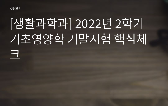 [생활과학과] 2022년 2학기 기초영양학 기말시험 핵심체크