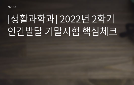 [생활과학과] 2022년 2학기 인간발달 기말시험 핵심체크