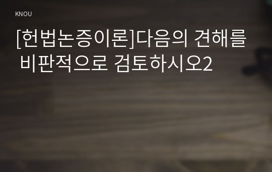 [헌법논증이론]다음의 견해를 비판적으로 검토하시오2