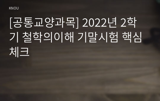 [공통교양과목] 2022년 2학기 철학의이해 기말시험 핵심체크