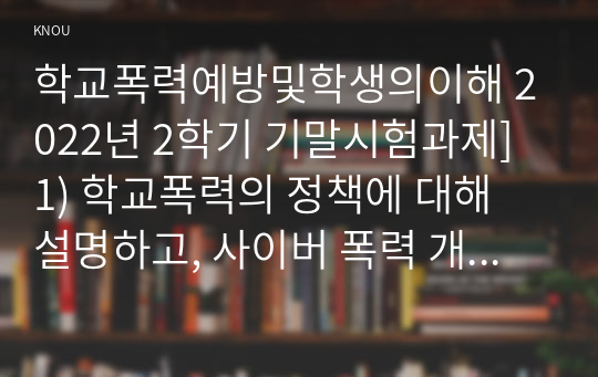 학교폭력예방및학생의이해 2022년 2학기 기말시험과제] 1) 학교폭력의 정책에 대해 설명하고, 사이버 폭력 개입전략, 2) 유아기 발달에 대해 설명하고, 유아의 정서지도에 대해 논하시오