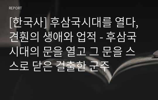 [한국사] 후삼국시대를 열다, 견훤의 생애와 업적 - 후삼국시대의 문을 열고 그 문을 스스로 닫은 걸출한 군주