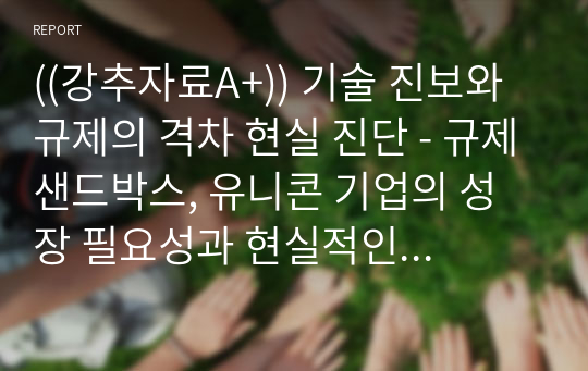 ((강추자료A+)) 기술 진보와 규제의 격차 현실 진단 - 규제샌드박스, 유니콘 기업의 성장 필요성과 현실적인 규제문제의 딜레마